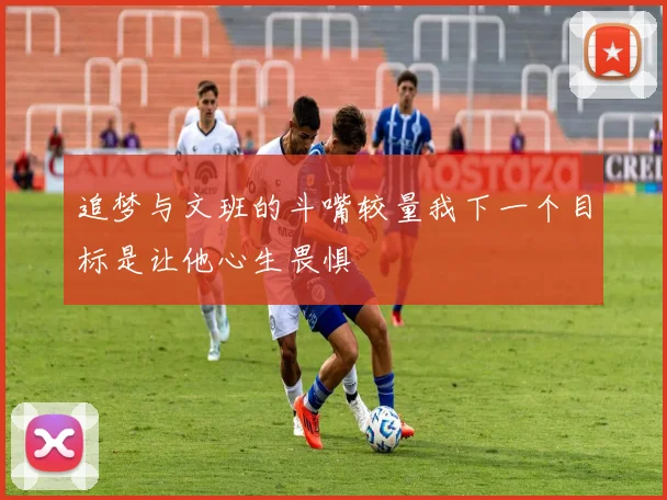 追梦与文班的斗嘴较量我下一个目标是让他心生畏惧