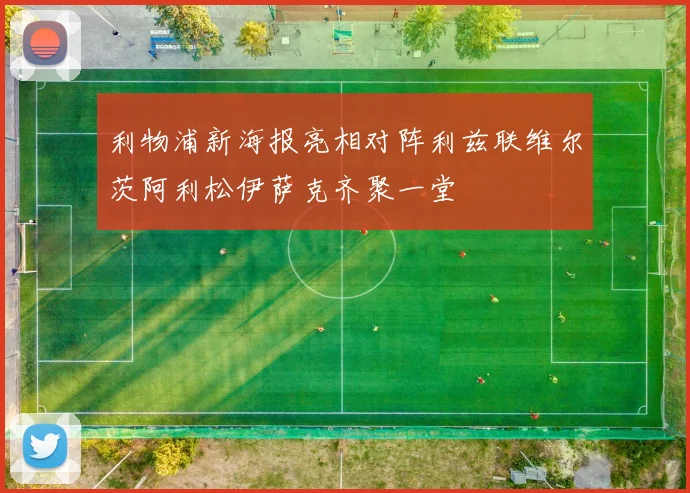 利物浦新海报亮相对阵利兹联维尔茨阿利松伊萨克齐聚一堂