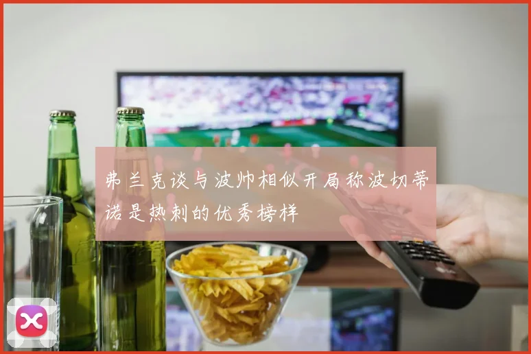 弗兰克谈与波帅相似开局称波切蒂诺是热刺的优秀榜样