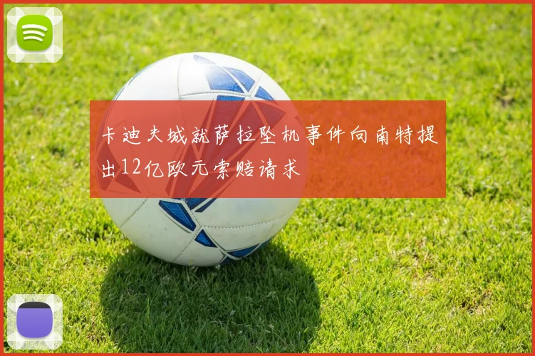 卡迪夫城就萨拉坠机事件向南特提出12亿欧元索赔请求