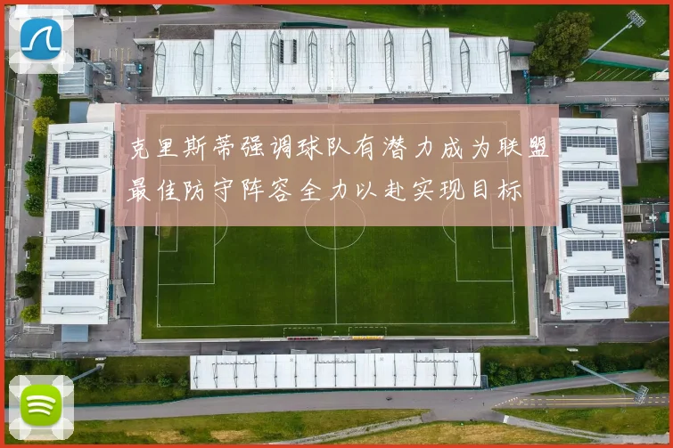 克里斯蒂强调球队有潜力成为联盟最佳防守阵容全力以赴实现目标