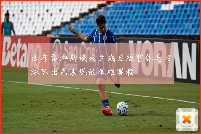 法布雷加斯谈米兰战后短暂休息与球队出色表现的艰难赛程