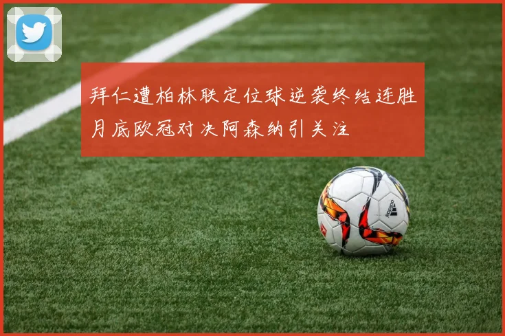 拜仁遭柏林联定位球逆袭终结连胜月底欧冠对决阿森纳引关注