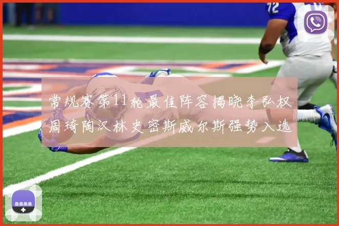 常规赛第11轮最佳阵容揭晓李弘权周琦陶汉林史密斯威尔斯强势入选