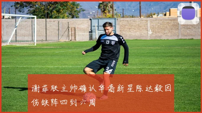 谢菲联主帅确认华裔新星陈达毅因伤缺阵四到六周