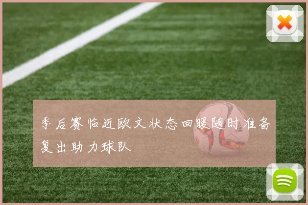 季后赛临近欧文状态回暖随时准备复出助力球队