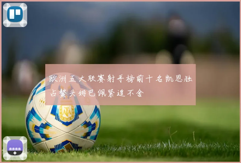 欧洲五大联赛射手榜前十名凯恩独占鳌头姆巴佩紧追不舍