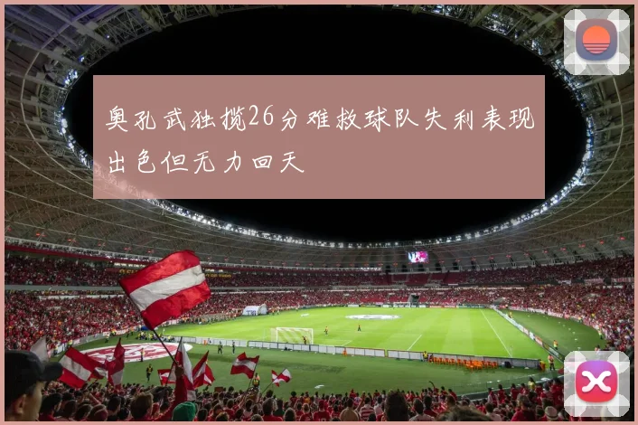 奥孔武独揽26分难救球队失利表现出色但无力回天