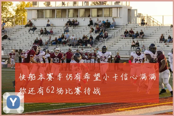 快船本赛季仍有希望小卡信心满满称还有62场比赛待战